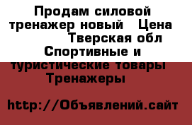 Продам силовой тренажер новый › Цена ­ 18 000 - Тверская обл. Спортивные и туристические товары » Тренажеры   